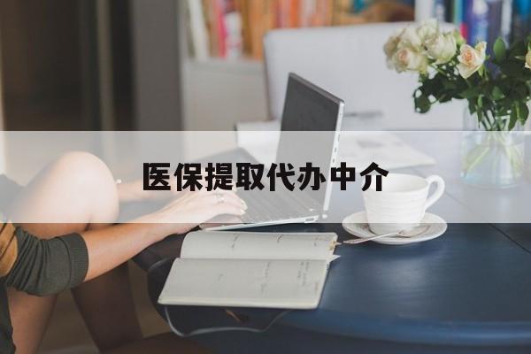 扬州医保提取代办中介(医保提取代办中介合法吗)