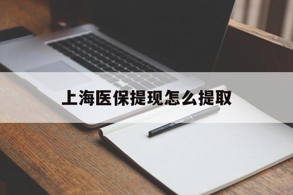 扬州上海医保提现怎么提取(上海医保提现怎么提取出来)