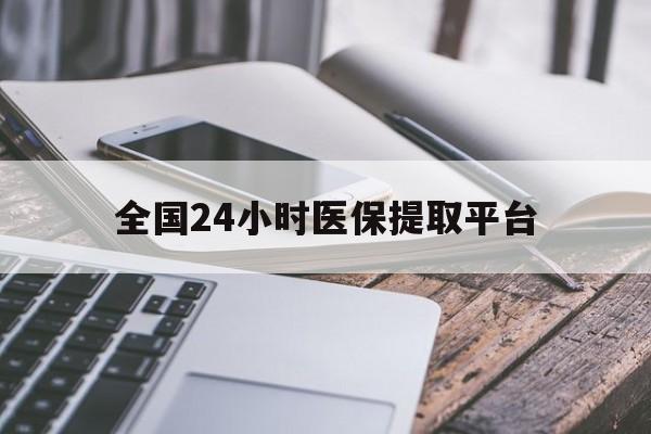 扬州全国24小时医保提取平台(全国24小时医保提取平台有哪些)