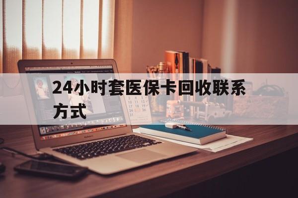 扬州24小时套医保卡回收联系方式(24小时套医保卡回收联系方式中介)