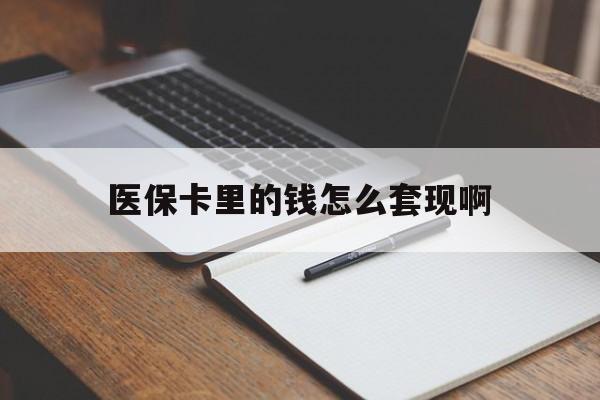 扬州医保卡里的钱怎么套现啊(医保卡的钱怎么套出来啊)