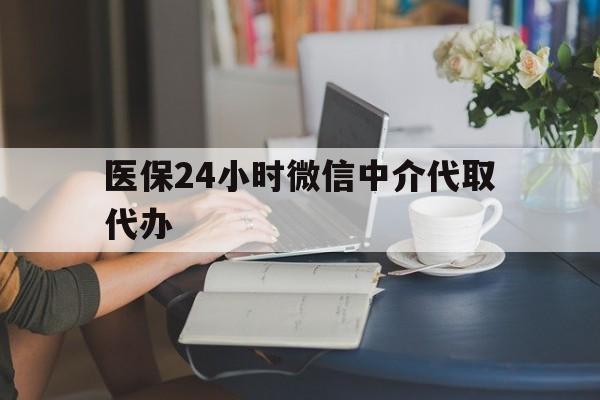 扬州医保24小时微信中介代取代办(医保代办服务)