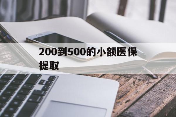扬州200到500的小额医保提取(200到500的小额医保提取微信)