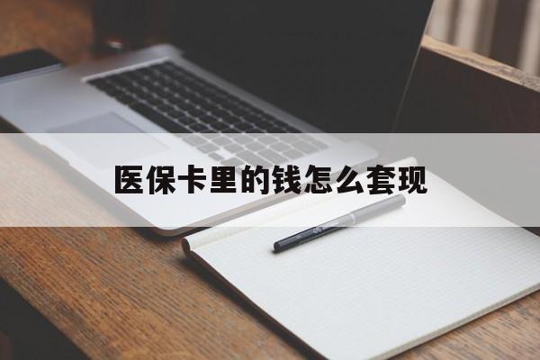扬州医保卡里的钱怎么套现(医保卡里的钱怎么套现到银行卡)