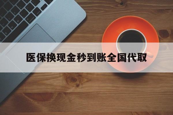 扬州医保换现金秒到账全国代取(医保卡换现金联系方式)