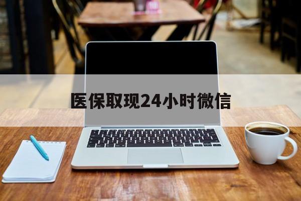 扬州医保取现24小时微信(医保取现24小时微信嘉善)