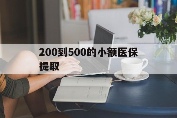 扬州200到500的小额医保提取(医保小额取现)