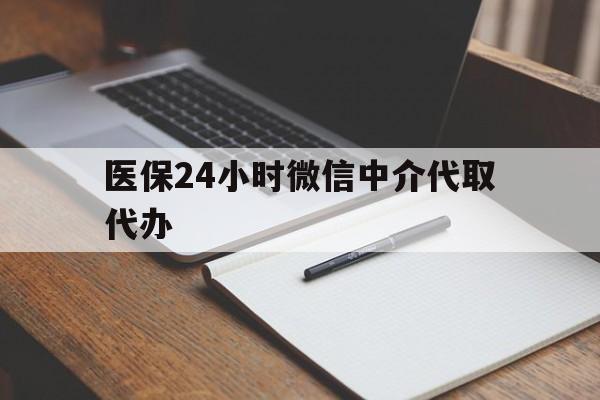 扬州医保24小时微信中介代取代办(代办医疗保险中介怎么收费)