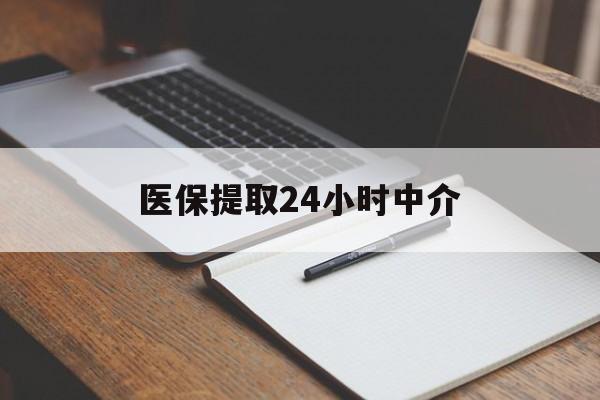 扬州医保提取24小时中介(医保提取24小时中介代办)