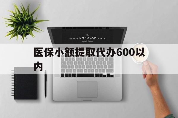扬州医保小额提取代办600以内(医保小额提取代办600以内微信)