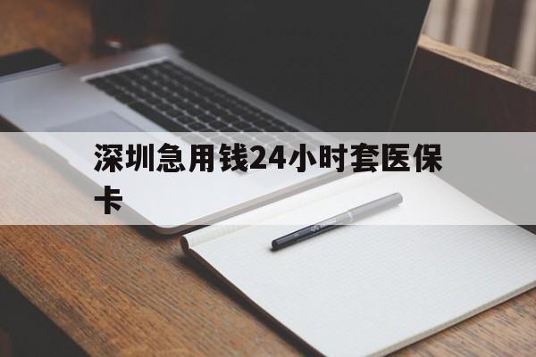 扬州深圳急用钱24小时套医保卡(24小时套医保卡联系方式)