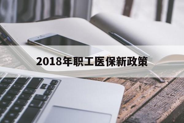 扬州2018年职工医保新政策(2018年职工医保新政策是什么)